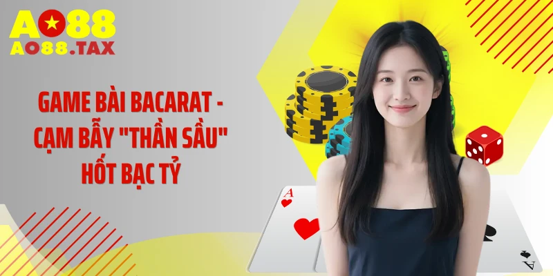 Game Bài Baccarat - Cạm Bẫy "Thần Sầu" Hốt Bạc Tỷ Tại AO88