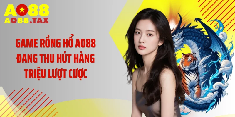 Game rồng hổ AO88 đang thu hút hàng triệu lượt cược