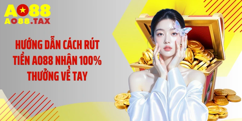 Hướng dẫn cách rút tiền AO88 nhận 100% thưởng về tay