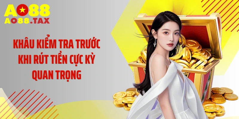 Khâu kiểm tra trước khi rút tiền cực kỳ quan trọng
