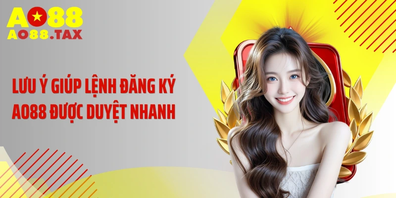 Lưu ý giúp lệnh đăng ký AO88 được duyệt nhanh