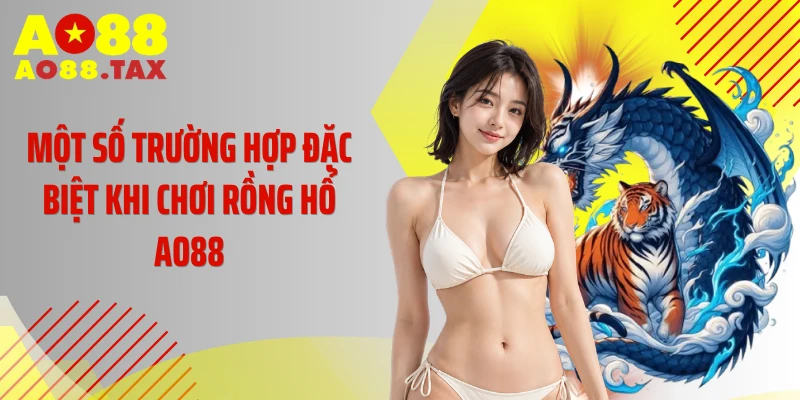 Một số trường hợp đặc biệt khi chơi rồng hổ AO88
