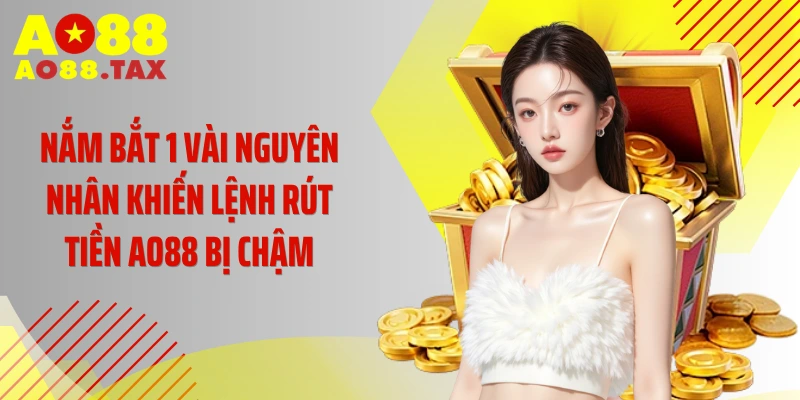 Nắm bắt 1 vài nguyên nhân khiến lệnh rút tiền AO88 bị chậm