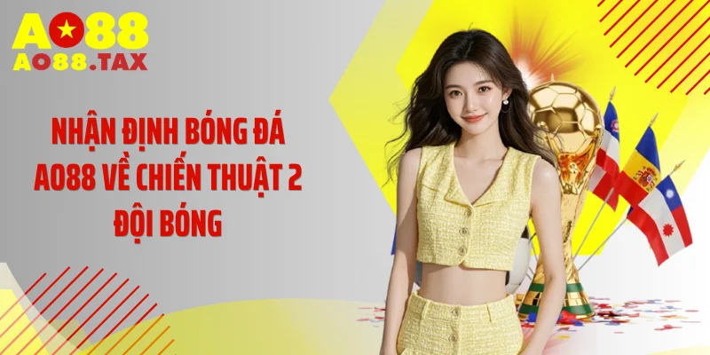 Nhận định bóng đá AO88 về chiến thuật 2 đội bóng