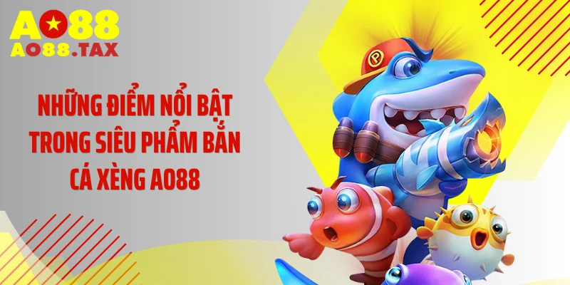 Những điểm nổi bật trong siêu phẩm bắn cá xèng AO88